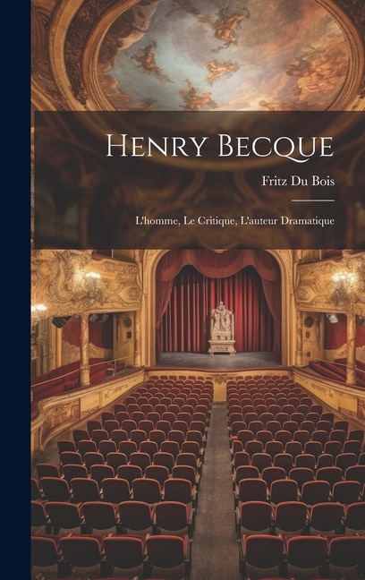 Henry Becque; l'homme, le critique, L'auteur dramatique