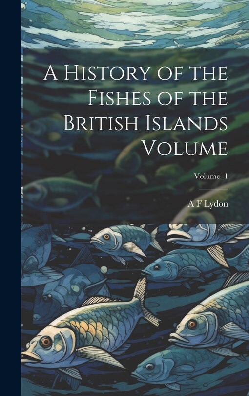 Front cover_A History of the Fishes of the British Islands Volume; Volume 1