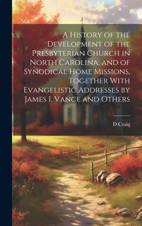 Front cover_A History of the Development of the Presbyterian Church in North Carolina, and of Synodical Home Missions, Together With Evangelistic Addresses by James I. Vance and Others