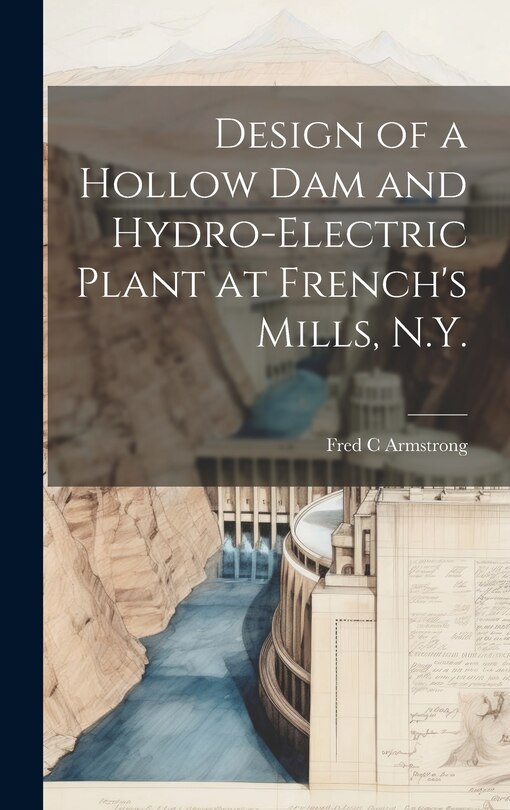 Front cover_Design of a Hollow dam and Hydro-electric Plant at French's Mills, N.Y.