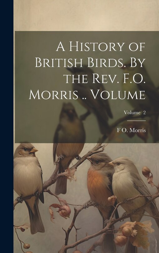 Front cover_A History of British Birds. By the Rev. F.O. Morris .. Volume; Volume 2