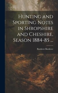 Front cover_Hunting and Sporting Notes in Shropshire and Cheshire, Season 1884-85 ...