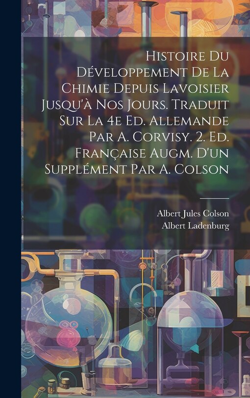 Front cover_Histoire du développement de la chimie depuis Lavoisier jusqu'à nos jours. Traduit sur la 4e ed. allemande par A. Corvisy. 2. ed. française augm. d'un supplément par A. Colson