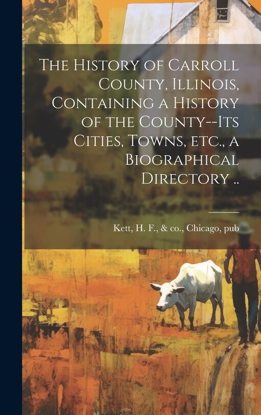 Front cover_The History of Carroll County, Illinois, Containing a History of the County--its Cities, Towns, etc., a Biographical Directory ..
