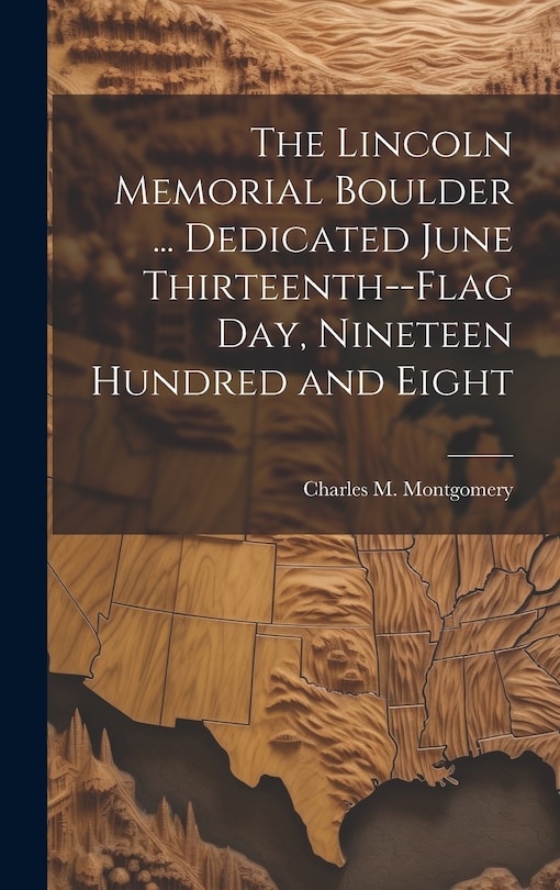 Couverture_The Lincoln Memorial Boulder ... Dedicated June Thirteenth--Flag day, Nineteen Hundred and Eight