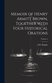 Memoir of Henry Armitt Brown, Together With Four Historical Orations; Volume 2