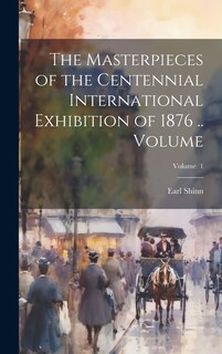 Front cover_The Masterpieces of the Centennial International Exhibition of 1876 .. Volume; Volume 1