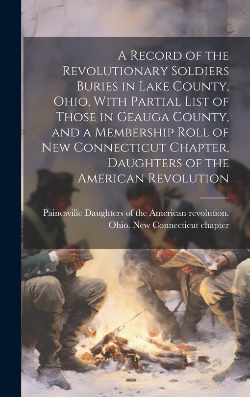 Front cover_A Record of the Revolutionary Soldiers Buries in Lake County, Ohio, With Partial List of Those in Geauga County, and a Membership Roll of New Connecticut Chapter, Daughters of the American Revolution