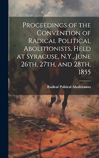 Front cover_Proceedings of the Convention of Radical Political Abolitionists, Held at Syracuse, N.Y., June 26th, 27th, and 28th, 1855