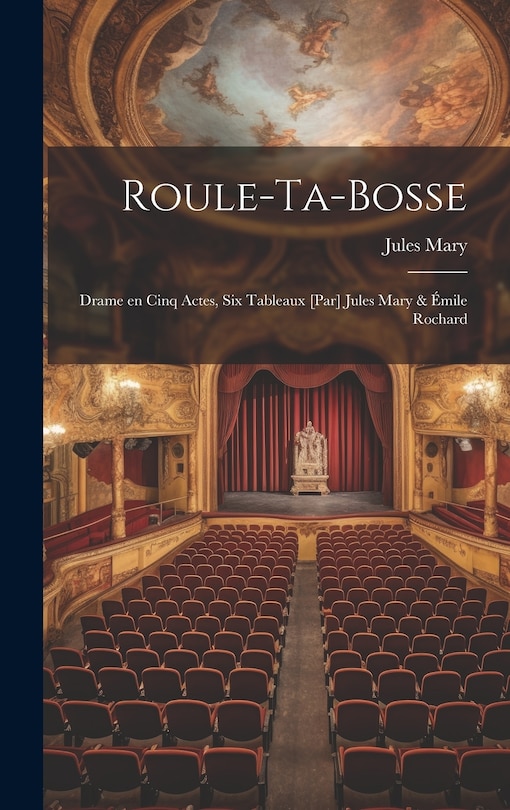 Front cover_Roule-ta-Bosse; drame en cinq actes, six tableaux [par] Jules Mary & Émile Rochard