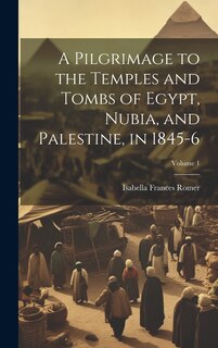 Front cover_A Pilgrimage to the Temples and Tombs of Egypt, Nubia, and Palestine, in 1845-6; Volume 1