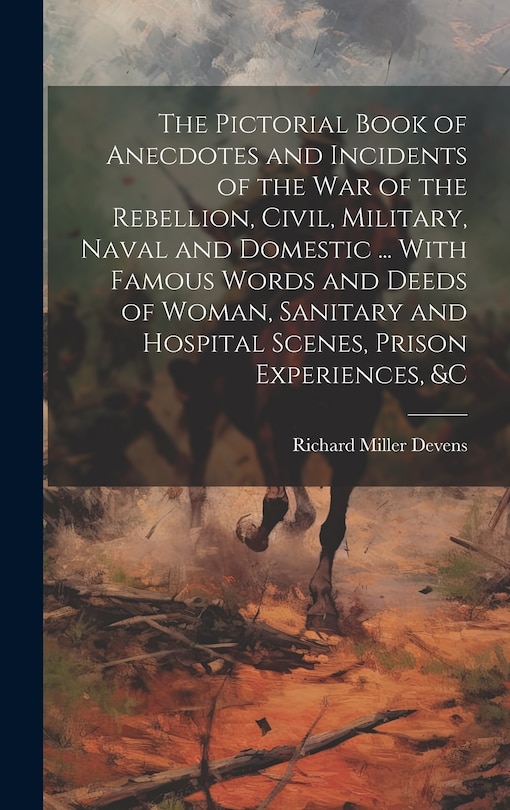 Front cover_The Pictorial Book of Anecdotes and Incidents of the war of the Rebellion, Civil, Military, Naval and Domestic ... With Famous Words and Deeds of Woman, Sanitary and Hospital Scenes, Prison Experiences, &c