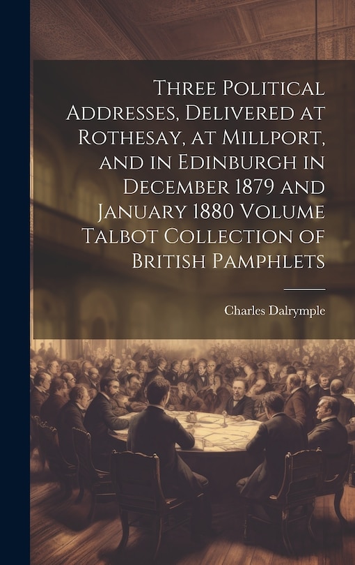 Front cover_Three Political Addresses, Delivered at Rothesay, at Millport, and in Edinburgh in December 1879 and January 1880 Volume Talbot Collection of British Pamphlets