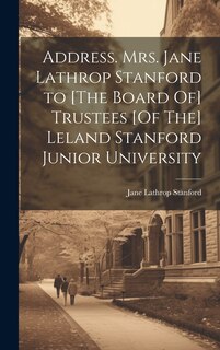 Front cover_Address. Mrs. Jane Lathrop Stanford to [The Board Of] Trustees [Of The] Leland Stanford Junior University