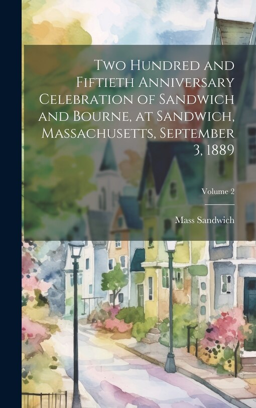 Front cover_Two Hundred and Fiftieth Anniversary Celebration of Sandwich and Bourne, at Sandwich, Massachusetts, September 3, 1889; Volume 2