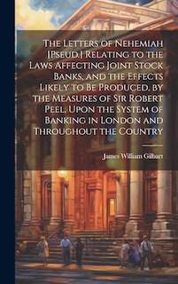 Front cover_The Letters of Nehemiah [Pseud.] Relating to the Laws Affecting Joint Stock Banks, and the Effects Likely to Be Produced, by the Measures of Sir Robert Peel, Upon the System of Banking in London and Throughout the Country