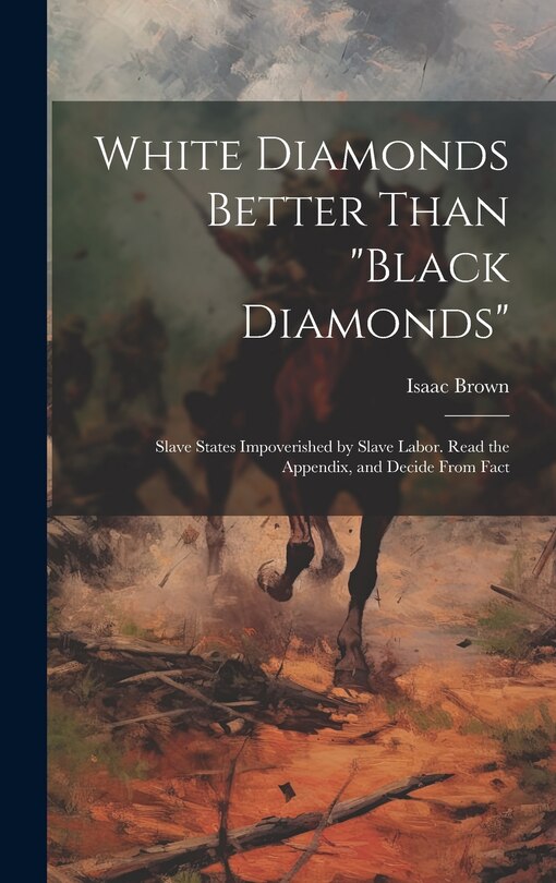 Front cover_White Diamonds Better Than black Diamonds; Slave States Impoverished by Slave Labor. Read the Appendix, and Decide From Fact