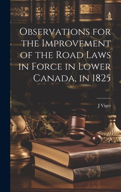 Observations for the Improvement of the Road Laws in Force in Lower Canada, in 1825