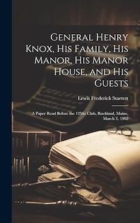Front cover_General Henry Knox, His Family, His Manor, His Manor House, and His Guests