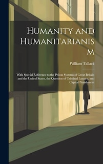 Humanity and Humanitarianism: With Special Reference to the Prison Systems of Great Britain and the United States, the Question of Criminal Lunacy, and Capital Punishment