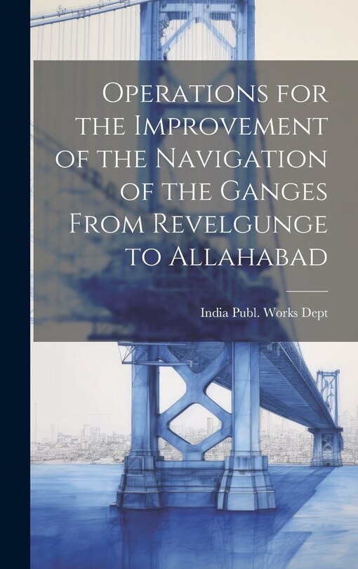 Couverture_Operations for the Improvement of the Navigation of the Ganges From Revelgunge to Allahabad
