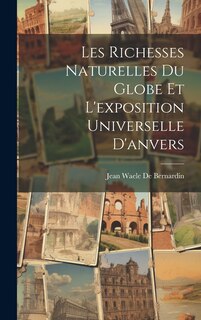 Couverture_Les Richesses Naturelles Du Globe Et L'exposition Universelle D'anvers