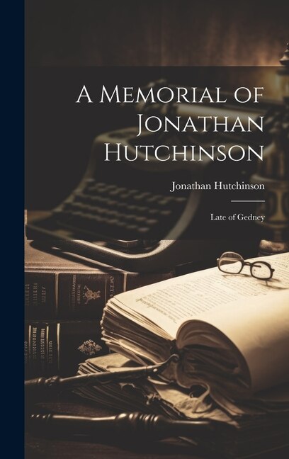 A Memorial of Jonathan Hutchinson: Late of Gedney