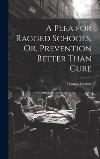 Front cover_A Plea for Ragged Schools, Or, Prevention Better Than Cure