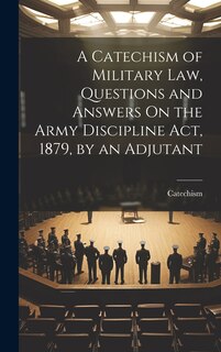 Couverture_A Catechism of Military Law, Questions and Answers On the Army Discipline Act, 1879, by an Adjutant
