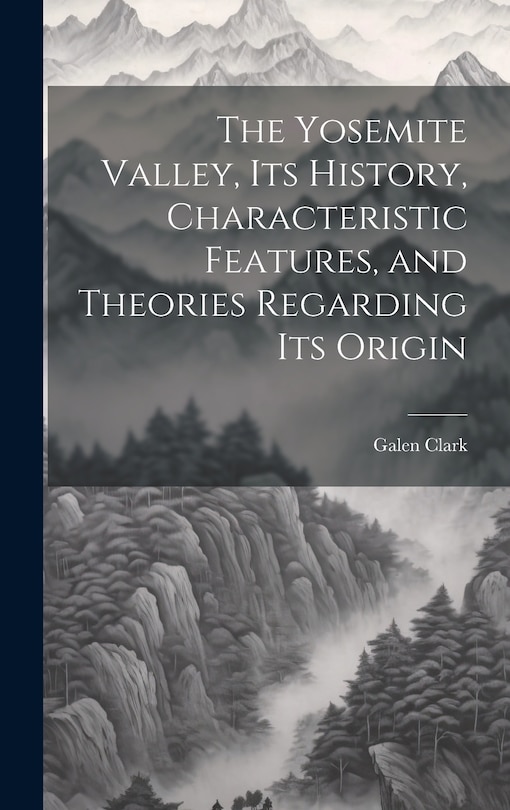 Front cover_The Yosemite Valley, its History, Characteristic Features, and Theories Regarding its Origin