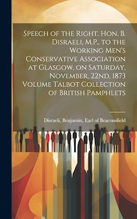 Front cover_Speech of the Right. Hon. B. Disraeli, M.P., to the Working Men's Conservative Association at Glasgow, on Saturday, November, 22nd, 1873 Volume Talbot Collection of British Pamphlets