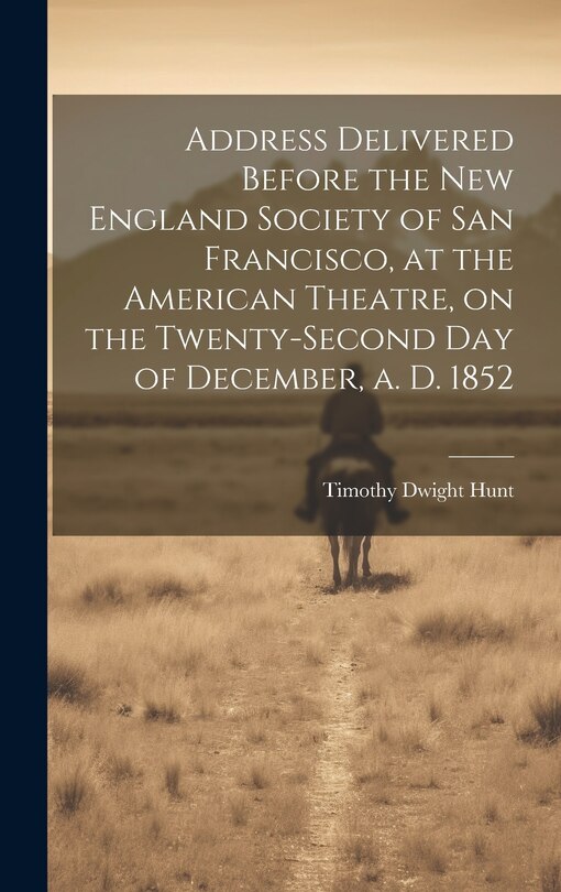 Front cover_Address Delivered Before the New England Society of San Francisco, at the American Theatre, on the Twenty-second day of December, a. d. 1852