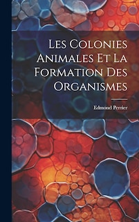Couverture_Les Colonies Animales Et La Formation Des Organismes