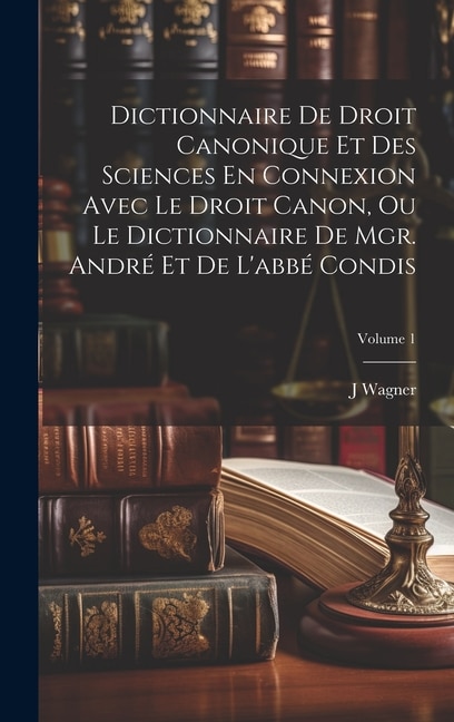 Front cover_Dictionnaire De Droit Canonique Et Des Sciences En Connexion Avec Le Droit Canon, Ou Le Dictionnaire De Mgr. André Et De L'abbé Condis; Volume 1