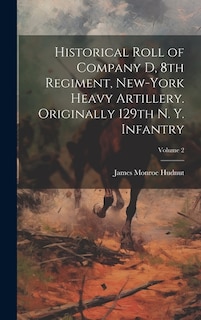 Front cover_Historical Roll of Company D, 8th Regiment, New-York Heavy Artillery. Originally 129th N. Y. Infantry; Volume 2