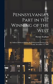 Pennsylvania's Part in the Winning of the West; an Address Delivered Before the Pennsylvania Society of St. Louis, December 12, 1901