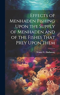 Couverture_Effects of Menhaden Fishing Upon the Supply of Menhaden and of the Fishes That Prey Upon Them