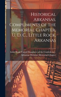 Front cover_Historical Arkansas. Compliments of the Memorial Chapter, U. D. C., Little Rock, Arkansas