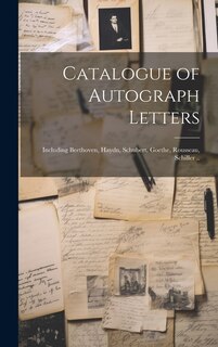 Catalogue of Autograph Letters: Including Beethoven, Haydn, Schubert, Goethe, Rousseau, Schiller ..