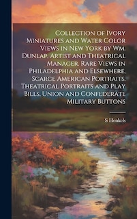 Front cover_Collection of Ivory Miniatures and Water Color Views in New York by Wm. Dunlap, Artist and Theatrical Manager. Rare Views in Philadelphia and Elsewhere, Scarce American Portraits, Theatrical Portraits and Play Bills, Union and Confederate Military Buttons