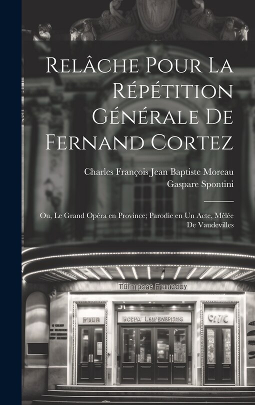 Front cover_Relâche pour la répétition générale de Fernand Cortez; ou, Le grand opéra en province; parodie en un acte, mêlée de vaudevilles