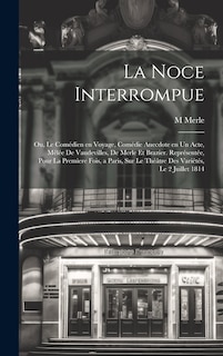 Couverture_La noce interrompue; ou, Le comédien en voyage, comédie anecdote en un acte, mêlée de vaudevilles, de Merle et Brazier. Représentée, pour la premìere fois, a Paris, sur le Théâtre des Variétés, le 2 juillet 1814