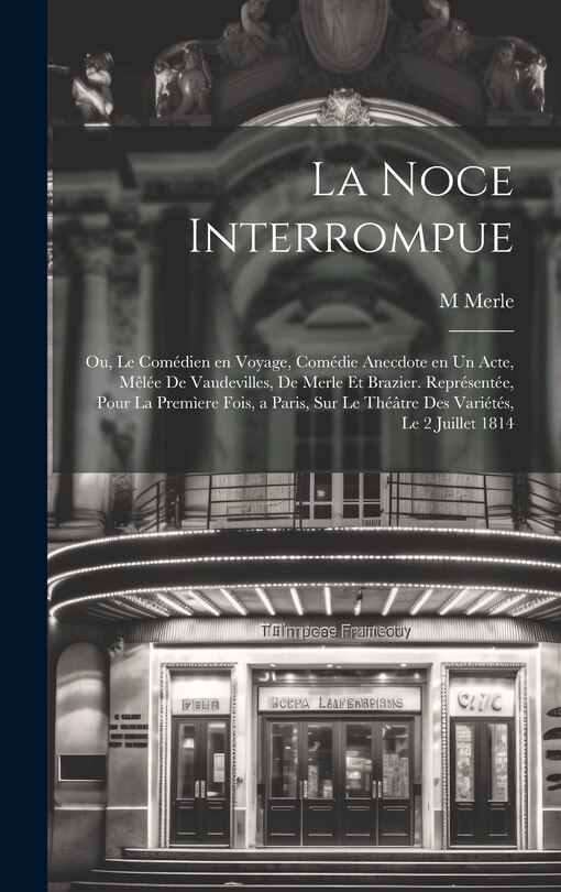 Couverture_La noce interrompue; ou, Le comédien en voyage, comédie anecdote en un acte, mêlée de vaudevilles, de Merle et Brazier. Représentée, pour la premìere fois, a Paris, sur le Théâtre des Variétés, le 2 juillet 1814