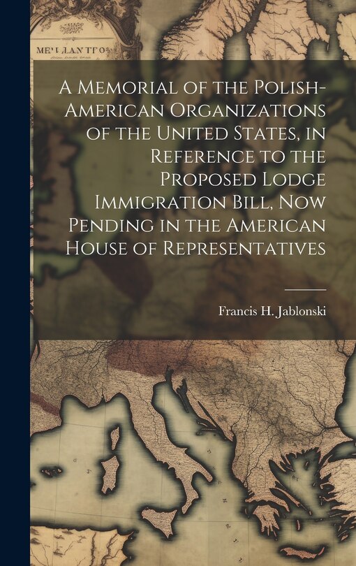 Front cover_A Memorial of the Polish-American Organizations of the United States, in Reference to the Proposed Lodge Immigration Bill, now Pending in the American House of Representatives