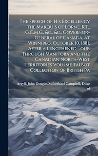Couverture_The Speech of his Excellency the Marquis of Lorne, K.T., G.C.M.G., &c., &c., Governor-general of Canada, at Winnipeg, October 10, 1881, After a Lengthened Tour Through Manitoba and the Canadian North-West Territories Volume Talbot Collection of British Pa