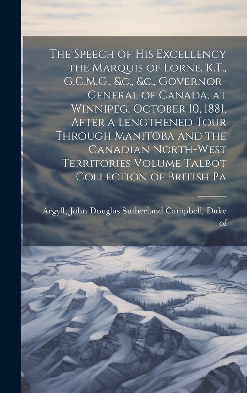 Couverture_The Speech of his Excellency the Marquis of Lorne, K.T., G.C.M.G., &c., &c., Governor-general of Canada, at Winnipeg, October 10, 1881, After a Lengthened Tour Through Manitoba and the Canadian North-West Territories Volume Talbot Collection of British Pa