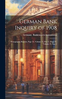 German Bank Inquiry of 1908: Stenographic Reports, Page 34, volume 13, part 2 - page 35, volume 13, part 2