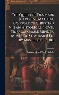 Front cover_The Queen of Denmark [Caroline Matilda, Consort of Christian Vii] an Historical Novel [Tr. From Gamle Minder, by A.N. De St. Aubain] Ed. by Mrs. [C.G.F.] Gore