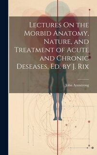 Couverture_Lectures On the Morbid Anatomy, Nature, and Treatment of Acute and Chronic Deseases, Ed. by J. Rix
