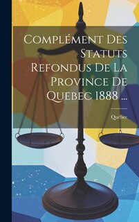 Front cover_Complément Des Statuts Refondus De La Province De Quebec 1888 ...